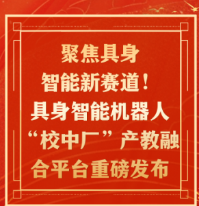 聚焦具身智能新赛道！具身智能机器人“校中厂”产教融合平台重磅发布，破解人才培养与产业需求错配难题！
