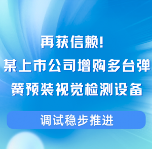 再获信赖！某上市公司增购多台弹簧预装视觉检测设备，调试稳步推进